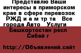 Представлю Ваши интересы в приморском крае в сфере перевозок РЖД и а/м тр-та - Все города Авто » Услуги   . Башкортостан респ.,Сибай г.